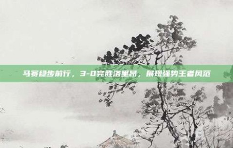 马赛稳步前行，3-0完胜洛里昂，展现强势王者风范