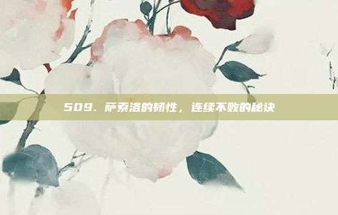 509. 萨索洛的韧性，连续不败的秘诀