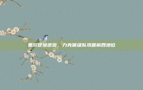 里尔逆境逆袭，力克保级队巩固前四地位