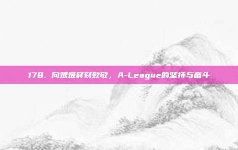 178. 向艰难时刻致敬，A-League的坚持与奋斗