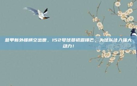 意甲新外援横空出世，152号球员初露锋芒，为球队注入强大动力！