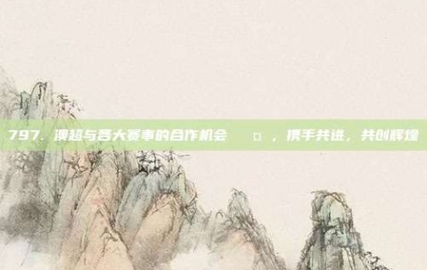 797. 澳超与各大赛事的合作机会 🤝，携手共进，共创辉煌