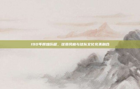 190年辉煌历程，球员风格与球队文化完美融合