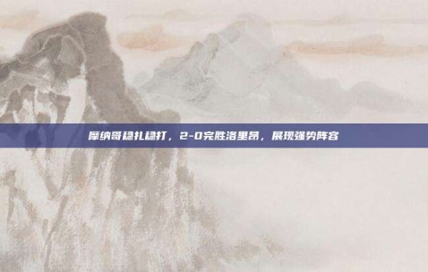 摩纳哥稳扎稳打，2-0完胜洛里昂，展现强势阵容