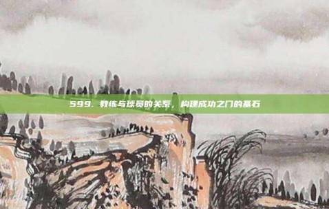 599. 教练与球员的关系，构建成功之门的基石