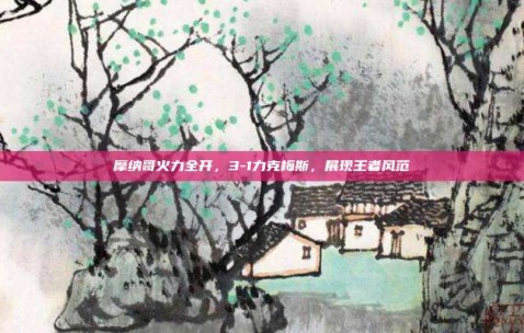 摩纳哥火力全开，3-1力克梅斯，展现王者风范