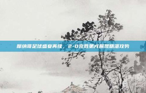 摩纳哥足球盛宴再续，2-0完胜第戎展现精湛攻势