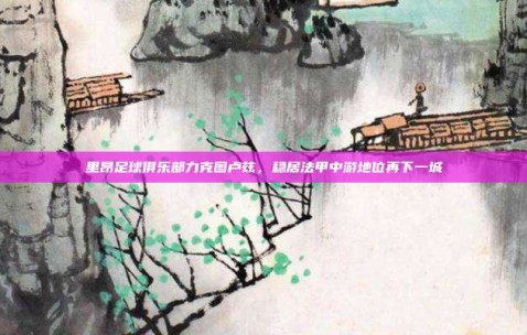 里昂足球俱乐部力克图卢兹，稳居法甲中游地位再下一城