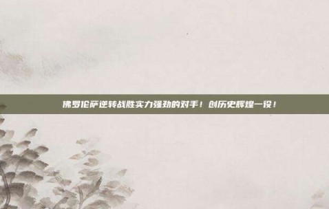 ⚡️佛罗伦萨逆转战胜实力强劲的对手！创历史辉煌一役！