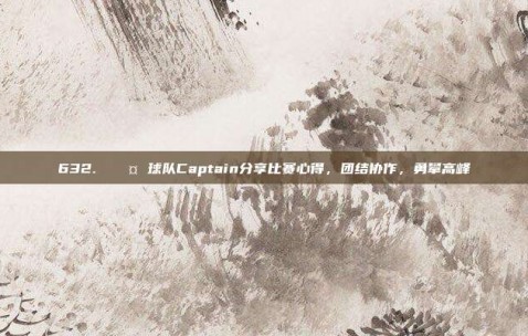 632. 🎤 球队Captain分享比赛心得，团结协作，勇攀高峰