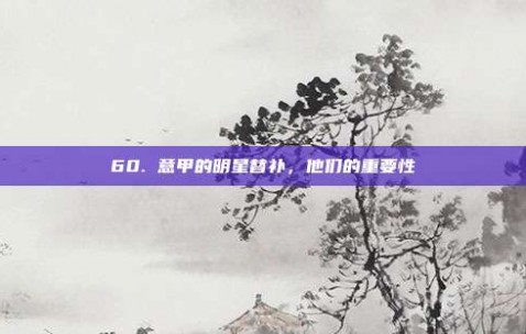 60. 意甲的明星替补，他们的重要性⚡