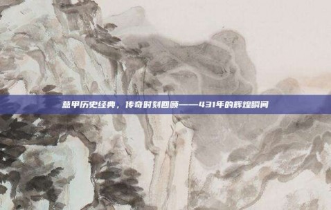 意甲历史经典，传奇时刻回顾——431年的辉煌瞬间