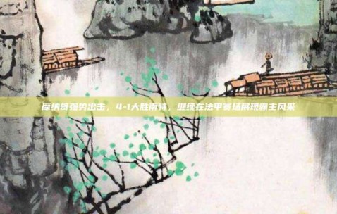 摩纳哥强势出击，4-1大胜南特，继续在法甲赛场展现霸主风采