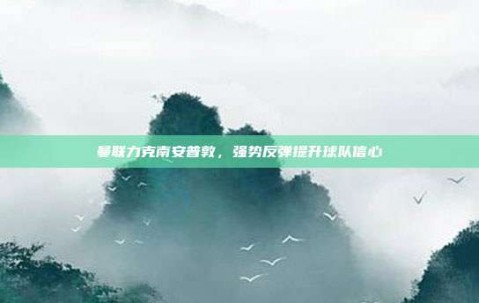 曼联力克南安普敦，强势反弹提升球队信心