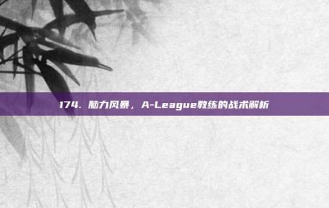 174. 脑力风暴，A-League教练的战术解析