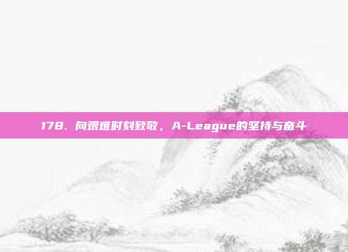 178. 向艰难时刻致敬，A-League的坚持与奋斗