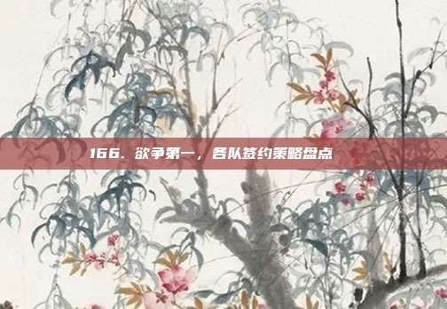 166. 欲争第一，各队签约策略盘点📋