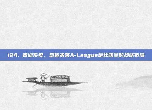 124. 青训系统，塑造未来A-League足球明星的战略布局