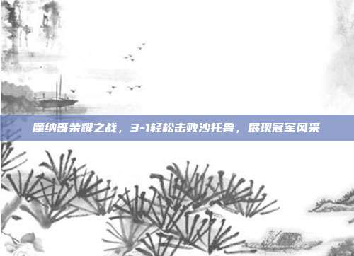 摩纳哥荣耀之战，3-1轻松击败沙托鲁，展现冠军风采