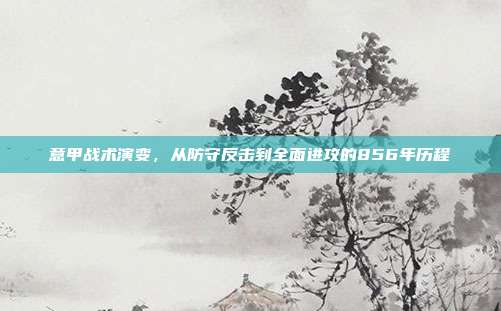 意甲战术演变，从防守反击到全面进攻的856年历程