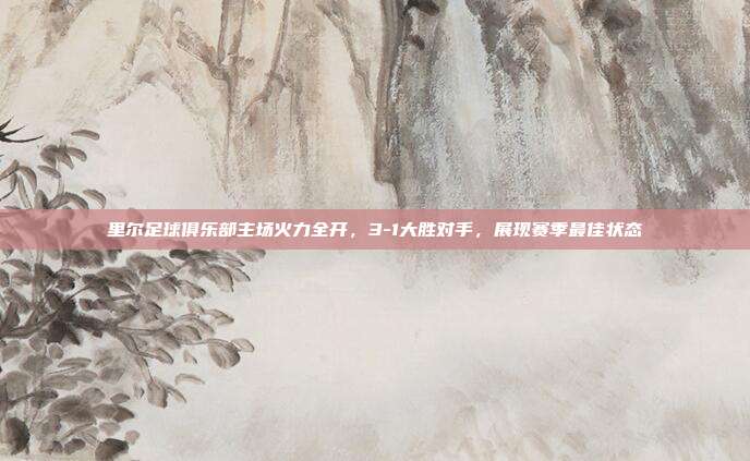 里尔足球俱乐部主场火力全开，3-1大胜对手，展现赛季最佳状态