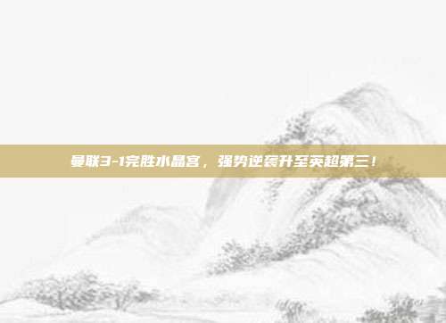 曼联3-1完胜水晶宫，强势逆袭升至英超第三！