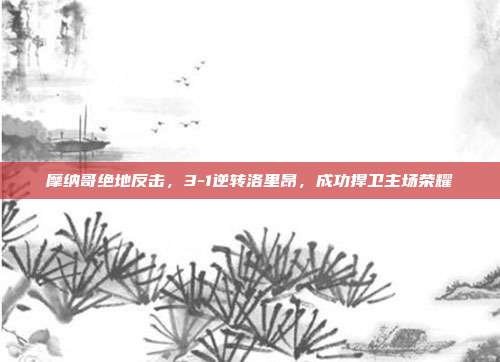 摩纳哥绝地反击，3-1逆转洛里昂，成功捍卫主场荣耀