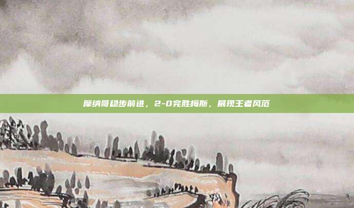 摩纳哥稳步前进，2-0完胜梅斯，展现王者风范