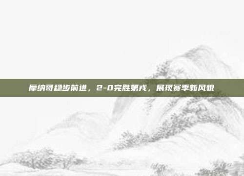 摩纳哥稳步前进，2-0完胜第戎，展现赛季新风貌