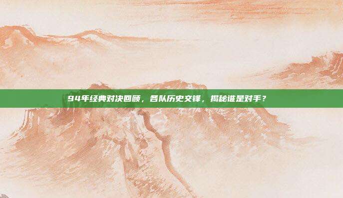 94年经典对决回顾，各队历史交锋，揭秘谁是对手？⚔️