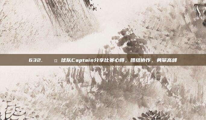 632. 🎤 球队Captain分享比赛心得，团结协作，勇攀高峰