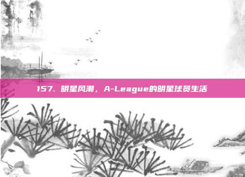 157. 明星风潮，A-League的明星球员生活