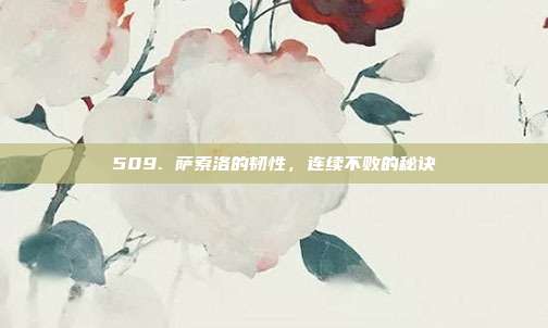 509. 萨索洛的韧性，连续不败的秘诀