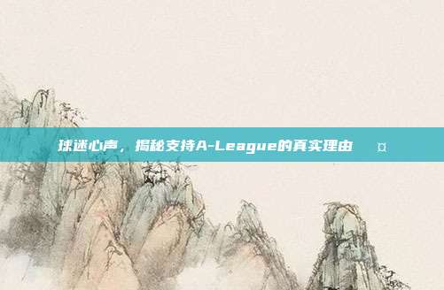 球迷心声，揭秘支持A-League的真实理由🎤